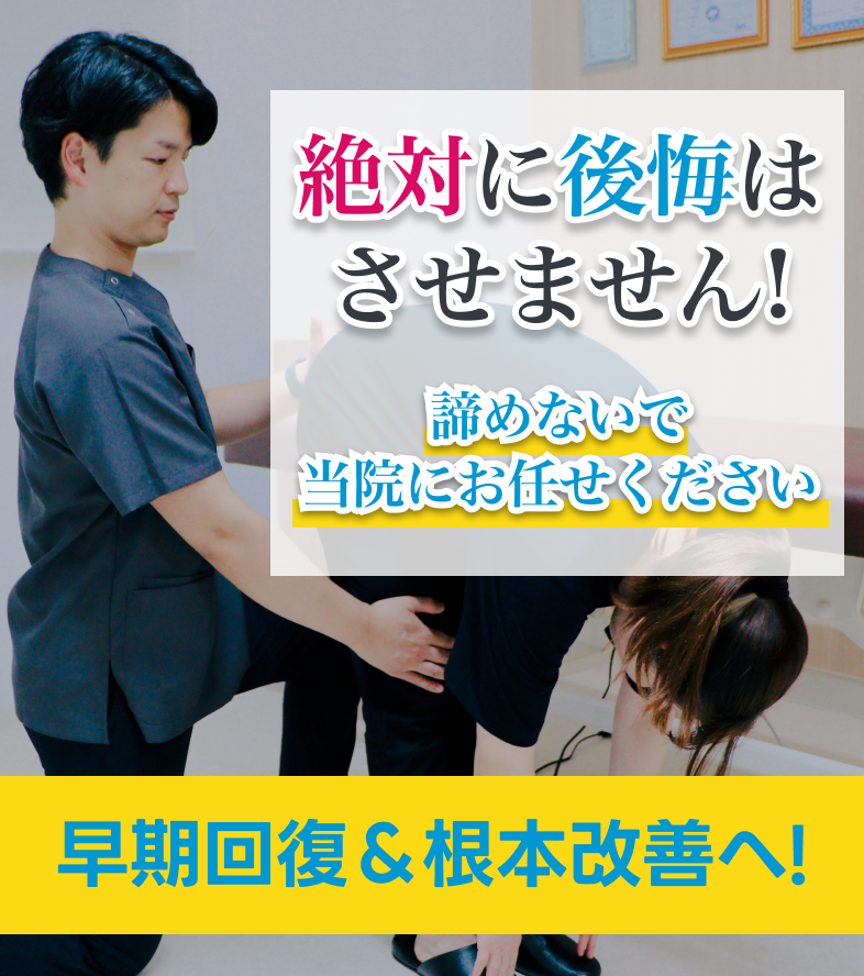 絶対に後悔はさせません!諦めないで
      当院にお任せください 早期回復＆根本改善へ!