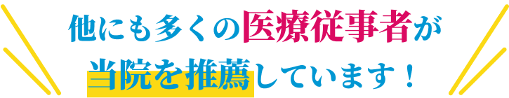 他にも多くの医療従事者が当院を推薦しています！