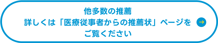 他多数の推薦!詳しくは「医療従事者からの推薦状」ページをご覧ください